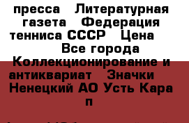 1.2) пресса : Литературная газета - Федерация тенниса СССР › Цена ­ 490 - Все города Коллекционирование и антиквариат » Значки   . Ненецкий АО,Усть-Кара п.